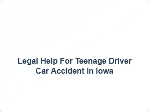 Legal Help for Teenage Driver Car Accident in Iowa