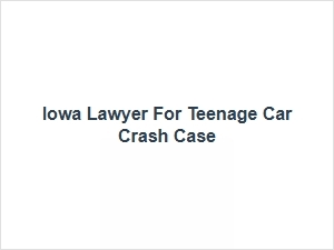 Iowa Teen Accident Lawyer for Car Crash Cases