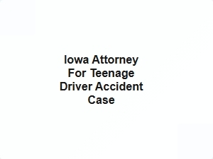 Iowa Attorney for Teenage Driver Accident Case